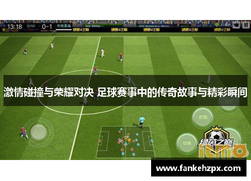 激情碰撞与荣耀对决 足球赛事中的传奇故事与精彩瞬间