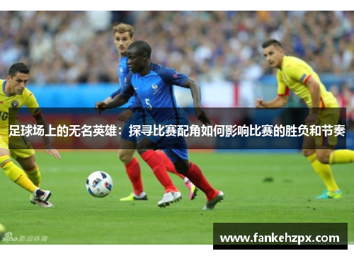 足球场上的无名英雄：探寻比赛配角如何影响比赛的胜负和节奏