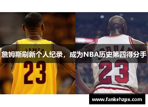 詹姆斯刷新个人纪录，成为NBA历史第四得分手