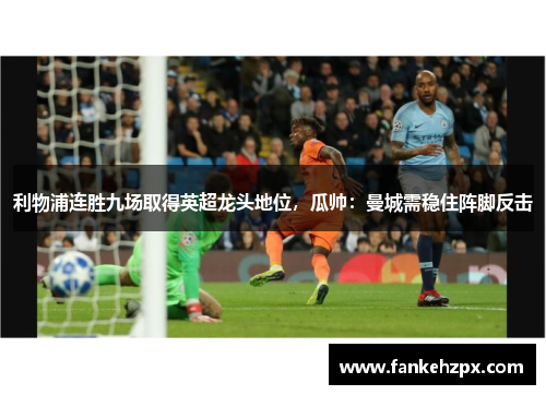 利物浦连胜九场取得英超龙头地位，瓜帅：曼城需稳住阵脚反击