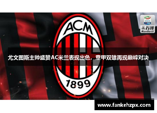 尤文图斯主帅盛赞AC米兰表现出色，意甲双雄再现巅峰对决