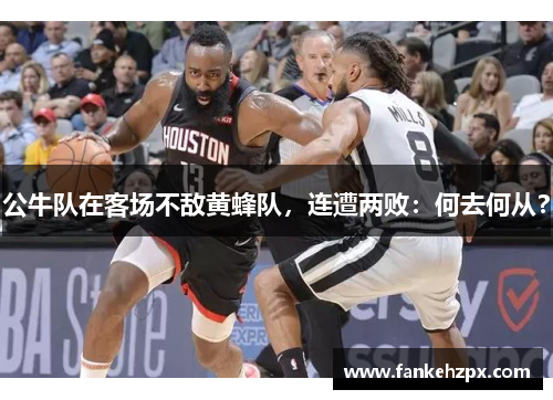 公牛队在客场不敌黄蜂队，连遭两败：何去何从？