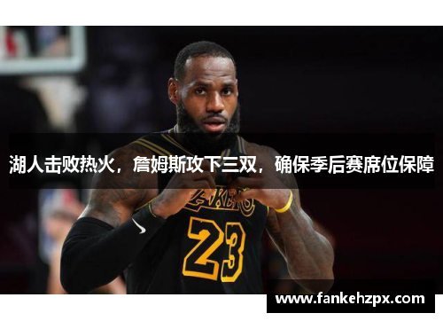 湖人击败热火，詹姆斯攻下三双，确保季后赛席位保障