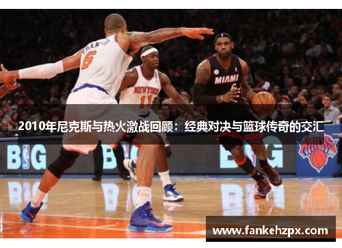 2010年尼克斯与热火激战回顾：经典对决与篮球传奇的交汇