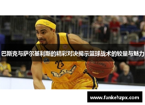 巴斯克与萨尔基利斯的精彩对决揭示篮球战术的较量与魅力