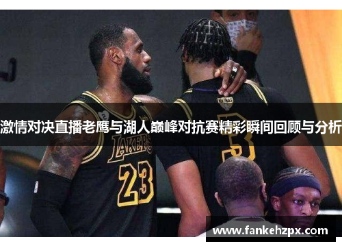 激情对决直播老鹰与湖人巅峰对抗赛精彩瞬间回顾与分析