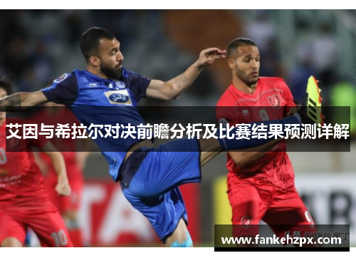 艾因与希拉尔对决前瞻分析及比赛结果预测详解