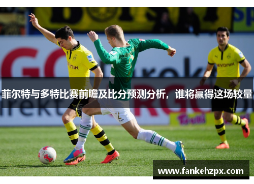 菲尔特与多特比赛前瞻及比分预测分析，谁将赢得这场较量