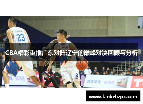 CBA精彩重播广东对阵辽宁的巅峰对决回顾与分析