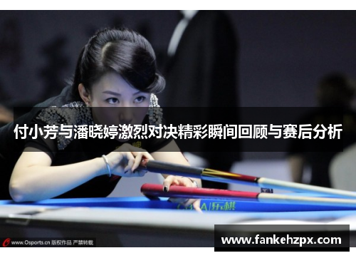 付小芳与潘晓婷激烈对决精彩瞬间回顾与赛后分析