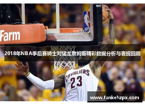 2018年NBA季后赛骑士对猛龙詹姆斯精彩数据分析与表现回顾